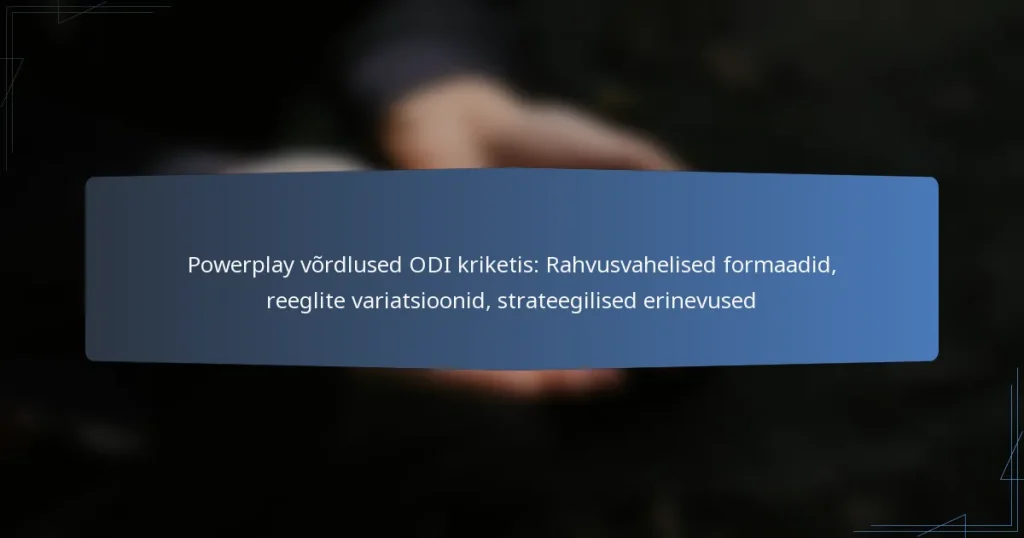 Powerplay võrdlused ODI kriketis: Rahvusvahelised formaadid, reeglite variatsioonid, strateegilised erinevused