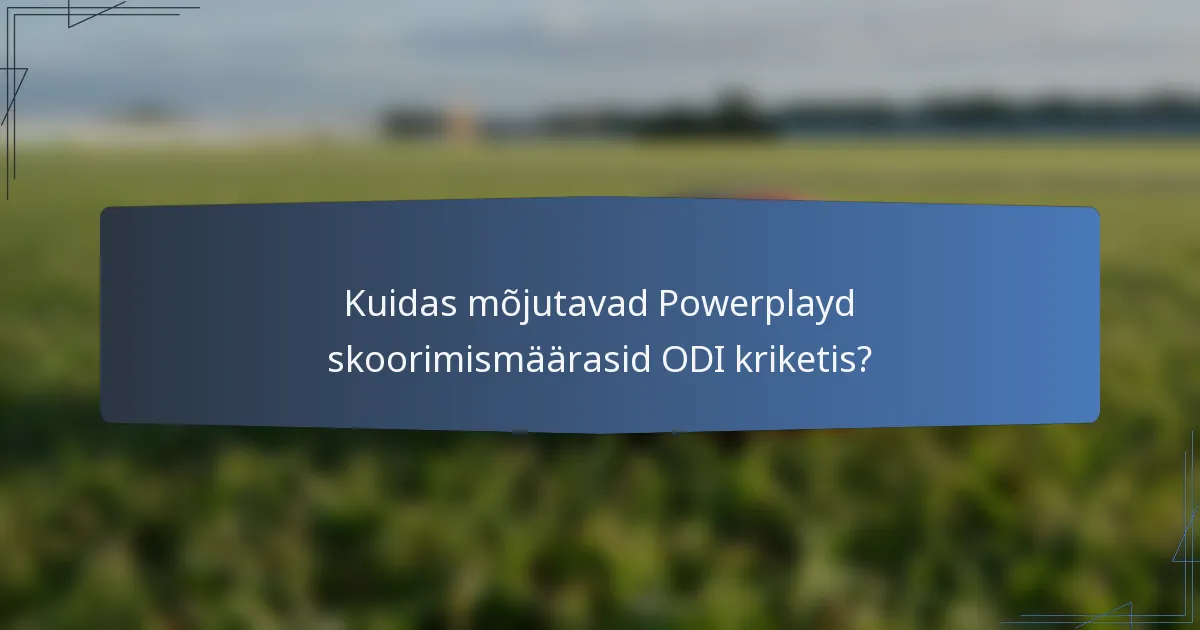 Kuidas mõjutavad Powerplayd skoorimismäärasid ODI kriketis?