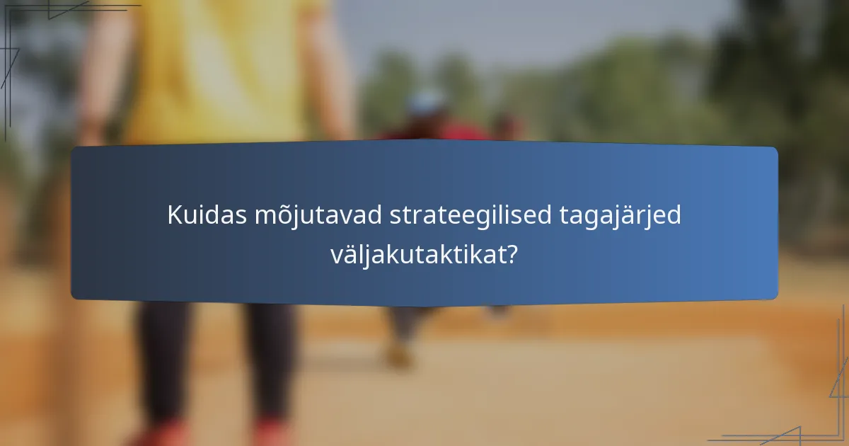 Kuidas mõjutavad strateegilised tagajärjed väljakutaktikat?