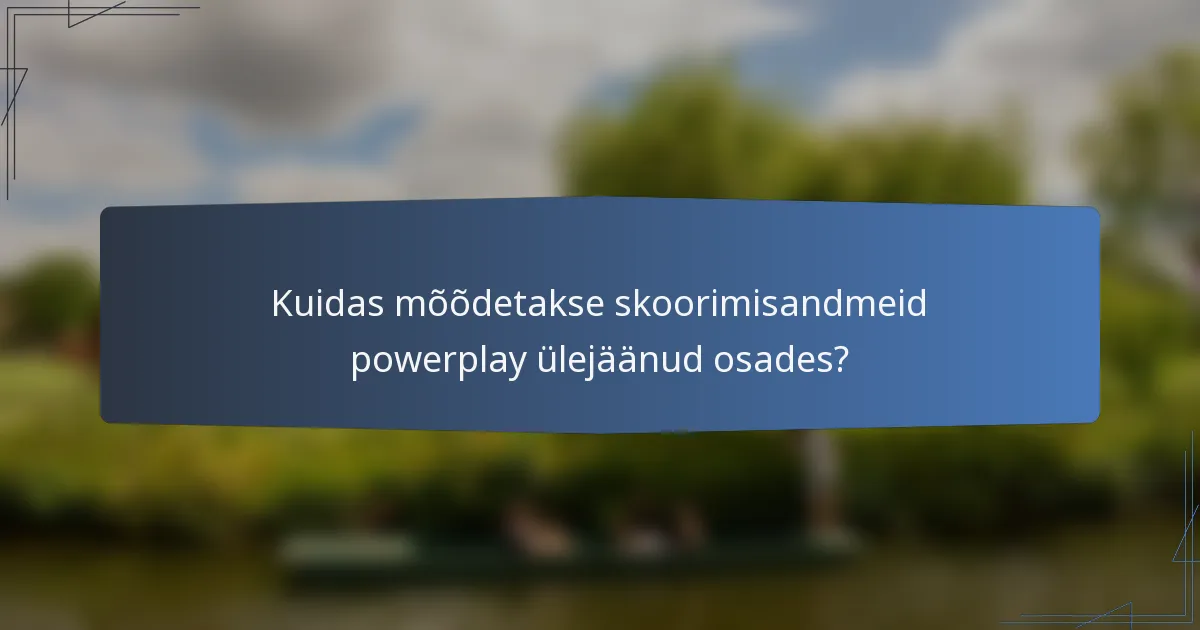 Kuidas mõõdetakse skoorimisandmeid powerplay ülejäänud osades?