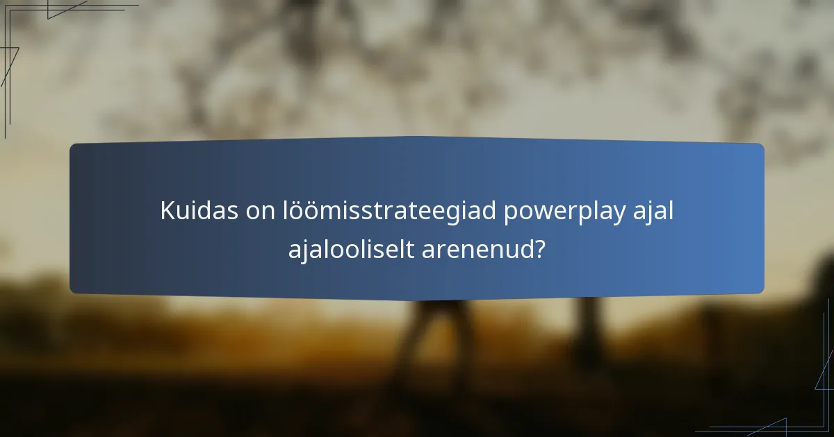 Kuidas on löömisstrateegiad powerplay ajal ajalooliselt arenenud?