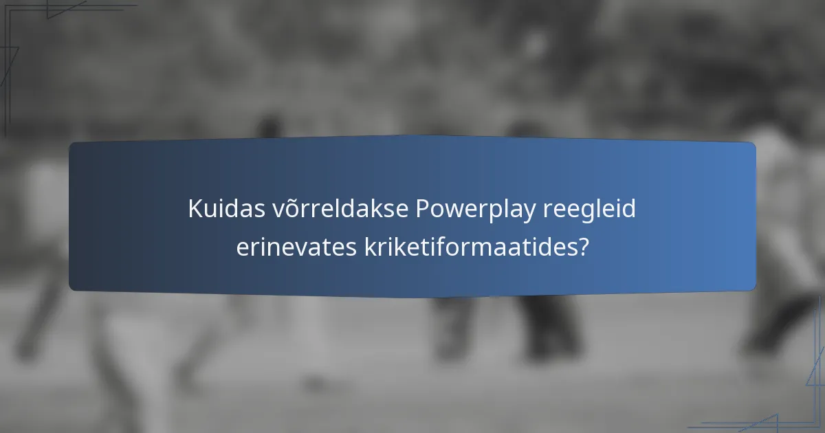 Kuidas võrreldakse Powerplay reegleid erinevates kriketiformaatides?