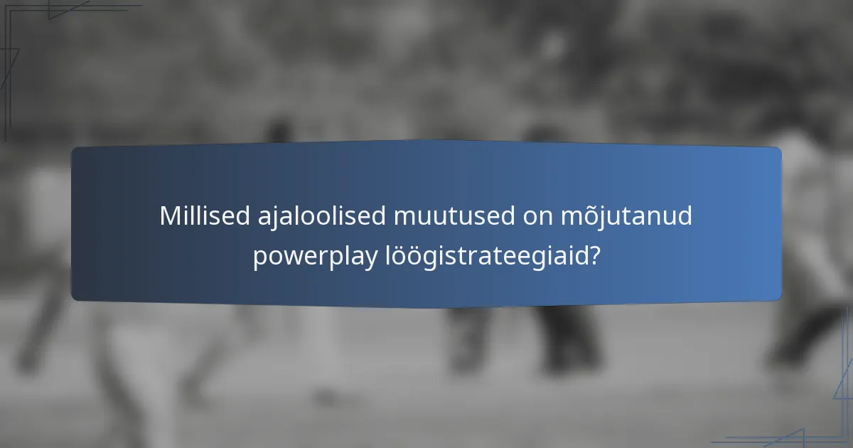 Millised ajaloolised muutused on mõjutanud powerplay löögistrateegiaid?