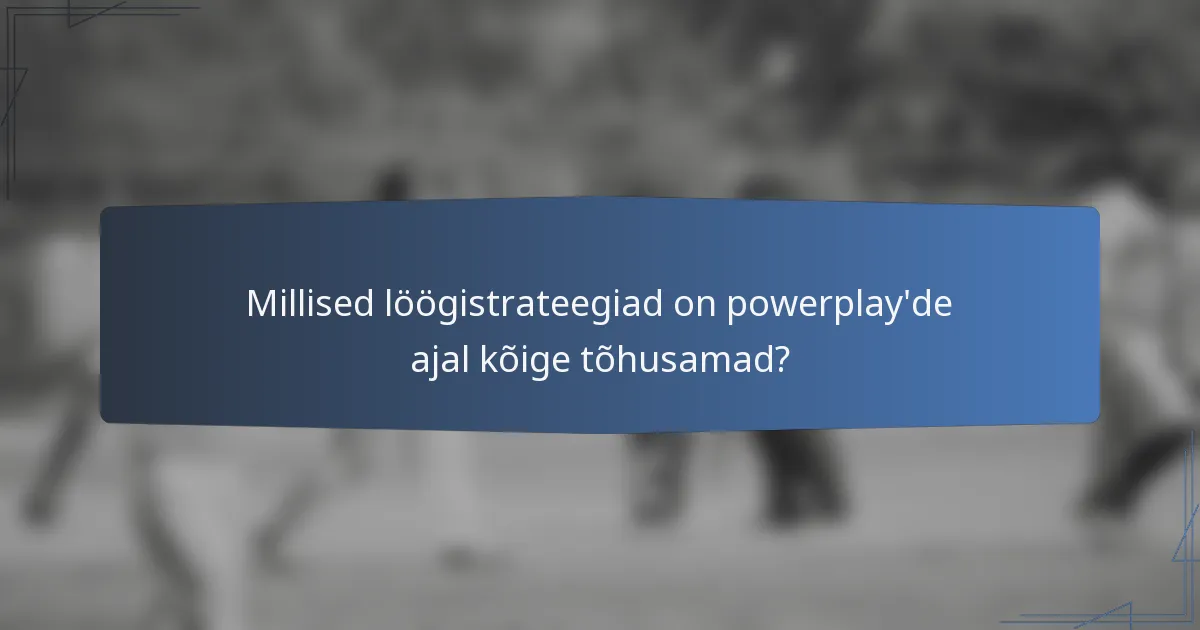 Millised löögistrateegiad on powerplay'de ajal kõige tõhusamad?