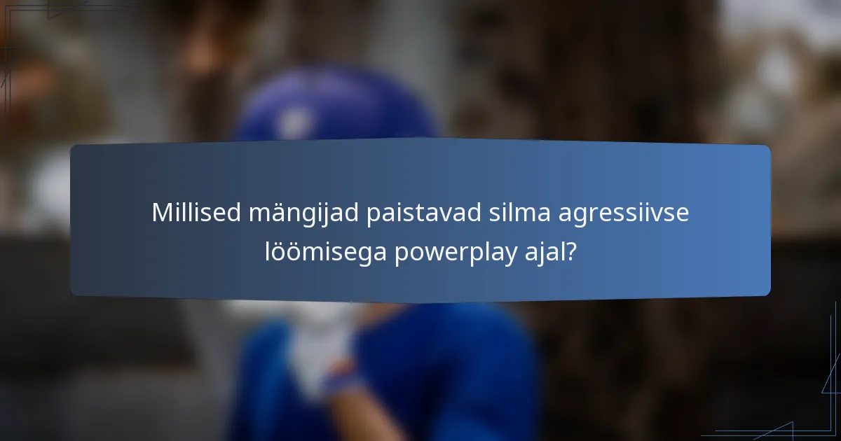 Millised mängijad paistavad silma agressiivse löömisega powerplay ajal?