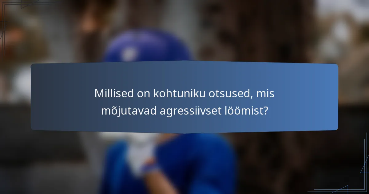 Millised on kohtuniku otsused, mis mõjutavad agressiivset löömist?