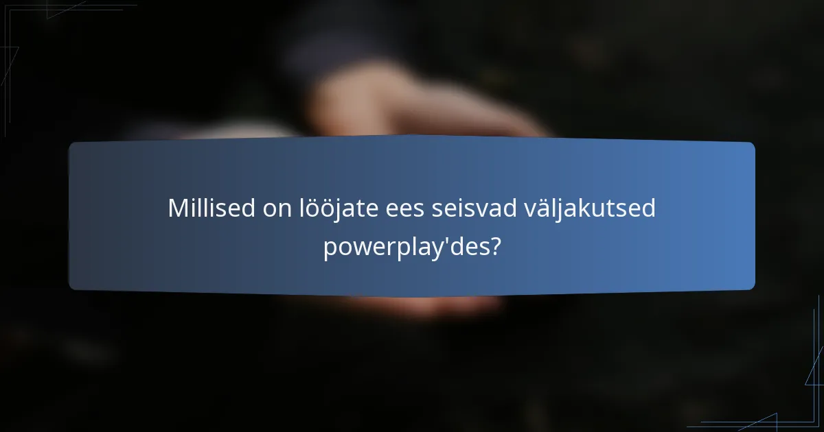 Millised on lööjate ees seisvad väljakutsed powerplay'des?