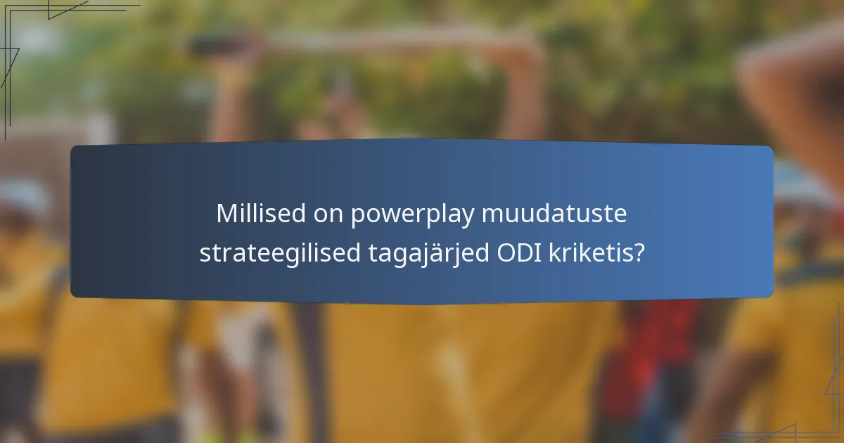 Millised on powerplay muudatuste strateegilised tagajärjed ODI kriketis?
