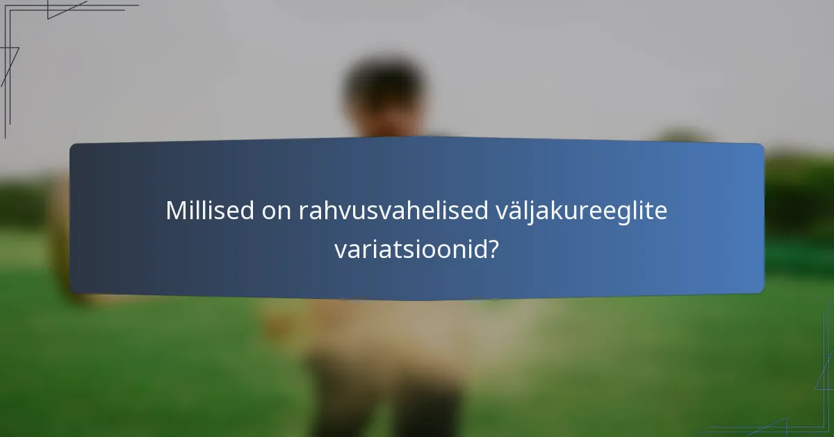 Millised on rahvusvahelised väljakureeglite variatsioonid?