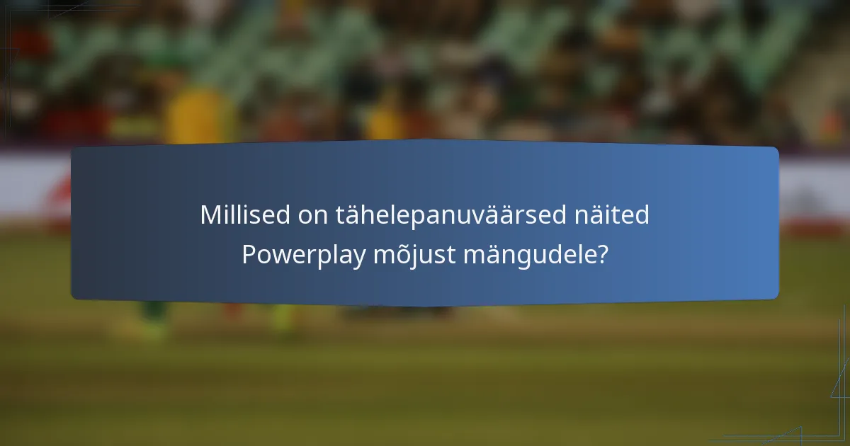 Millised on tähelepanuväärsed näited Powerplay mõjust mängudele?