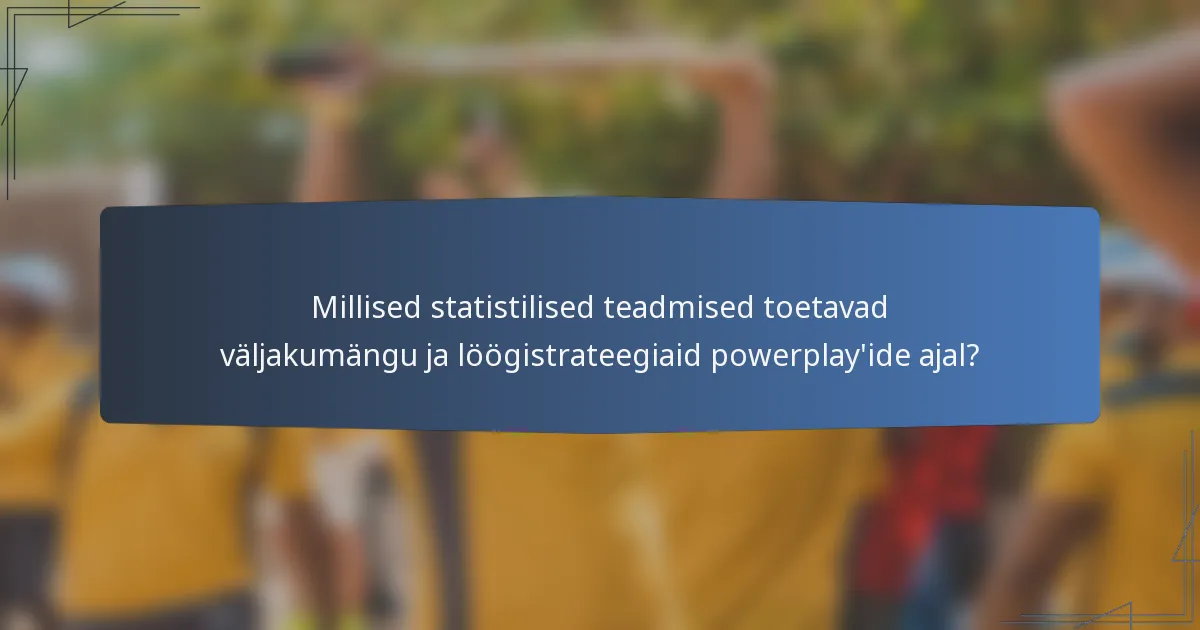 Millised statistilised teadmised toetavad väljakumängu ja löögistrateegiaid powerplay'ide ajal?