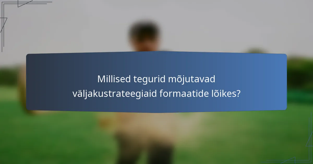 Millised tegurid mõjutavad väljakustrateegiaid formaatide lõikes?