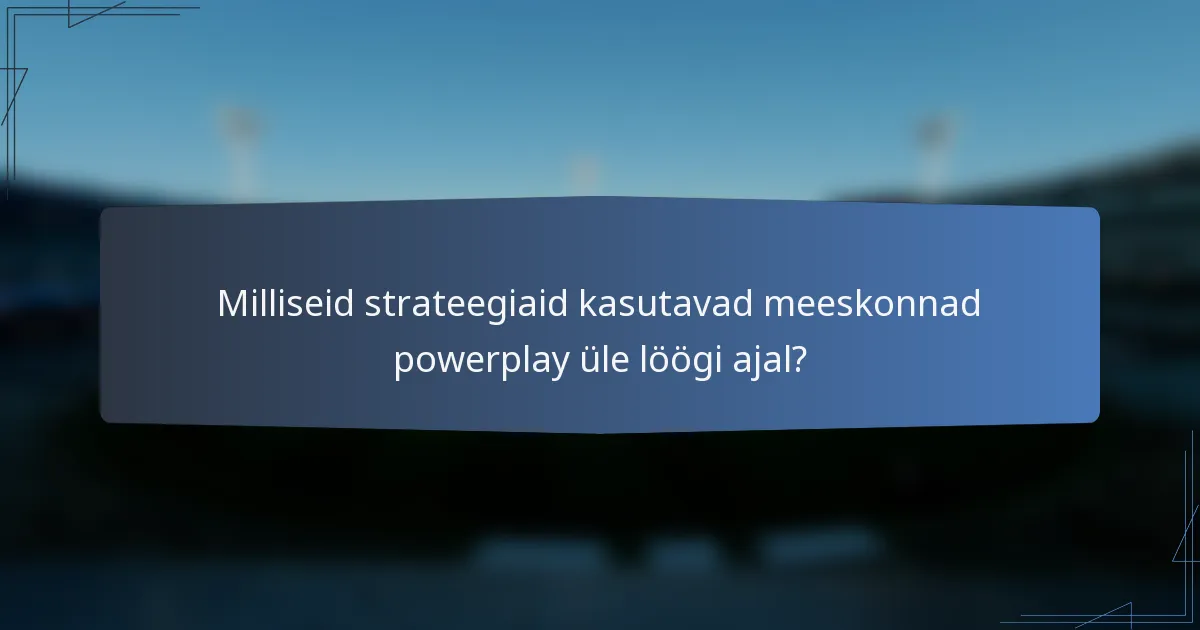 Milliseid strateegiaid kasutavad meeskonnad powerplay üle löögi ajal?